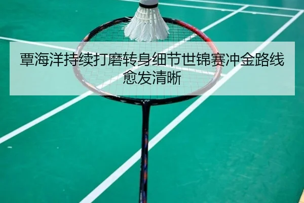 覃海洋持续打磨转身细节世锦赛冲金路线愈发清晰