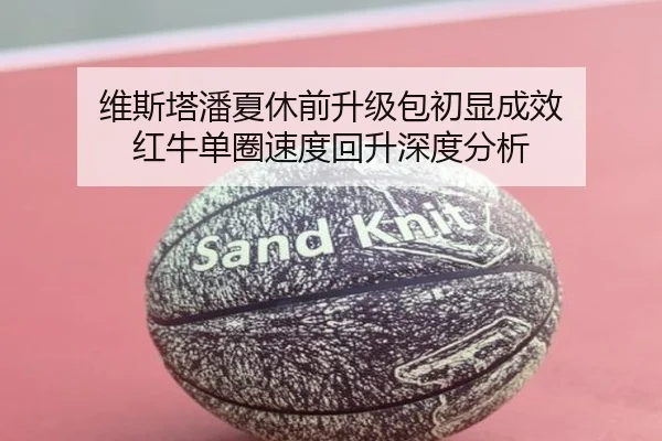 维斯塔潘夏休前升级包初显成效 红牛单圈速度回升深度分析